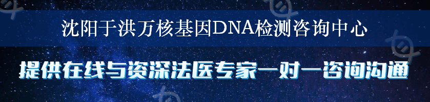 沈阳于洪万核基因DNA检测咨询中心